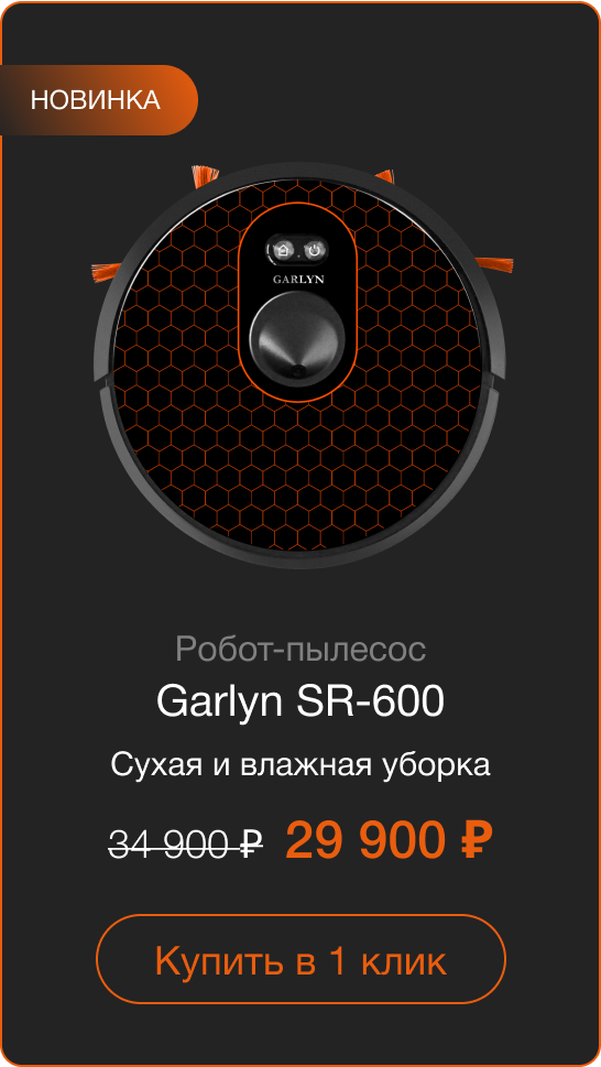 НОВИНКА Робот-пылесос GARLYN SR-600 Сухая и влажная уборка Старая цена: 34 900 руб. Цена со скидкой:  29 900 руб. Купить в 1 клик